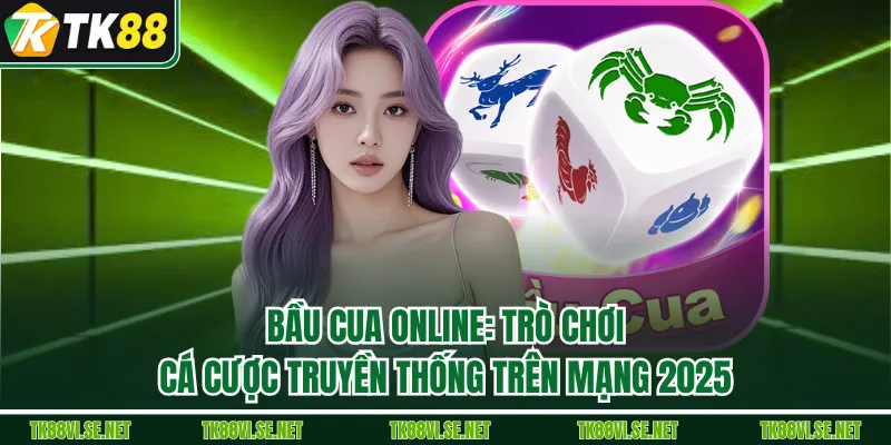 Bầu Cua Online: Trò Chơi Cá Cược Truyền Thống Trên Mạng 2025