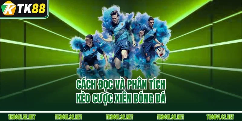 Cách đọc và phân tích kèo cược xiên bóng đá 