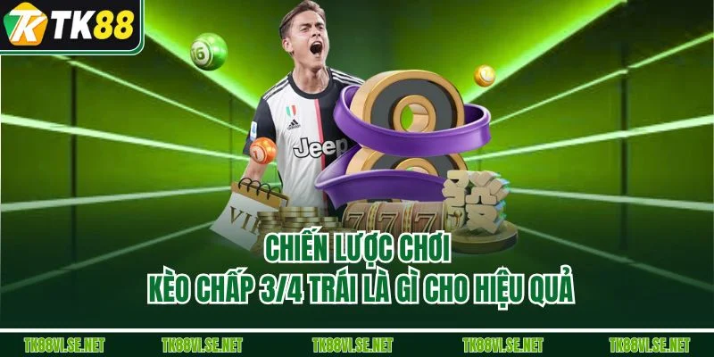 Chiến lược chơi kèo chấp 3/4 trái là gì cho hiệu quả