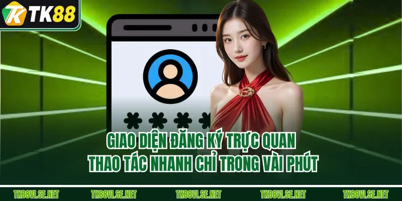 Giao diện đăng ký trực quan, thao tác nhanh chỉ trong vài phút