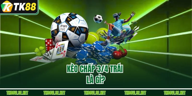 Kèo chấp 3/4 trái là gì?