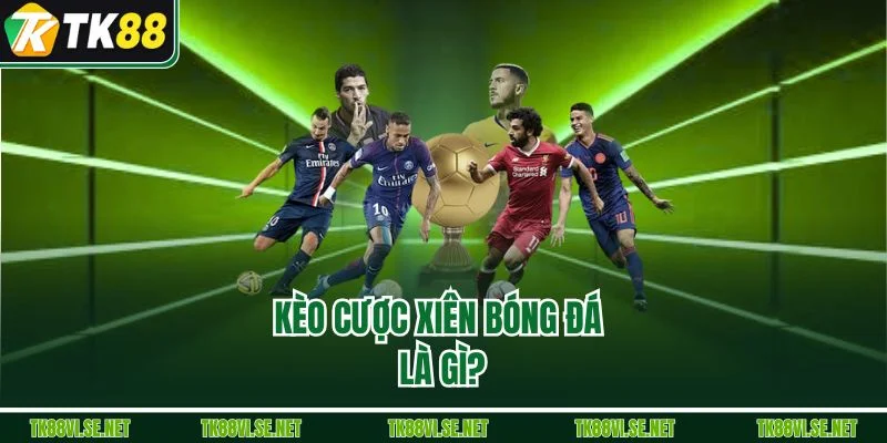 Kèo cược xiên bóng đá là gì?