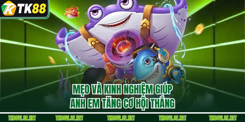 Mẹo và kinh nghiệm giúp anh em tăng cơ hội thắng