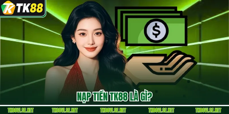 Nạp tiền TK88 là gì?