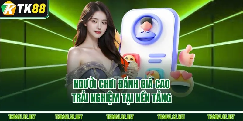 Người chơi đánh giá cao trải nghiệm tại nền tảng 