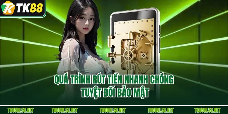 Quá trình rút tiền nhanh chóng tuyệt đối bảo mật