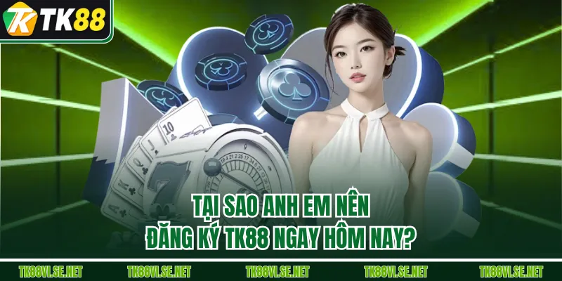 Tại sao anh em nên đăng ký TK88 ngay hôm nay?