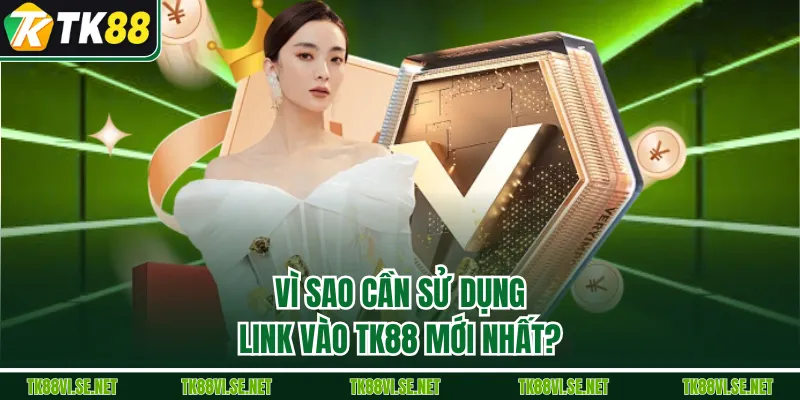 Vì sao cần sử dụng link vào TK88 mới nhất?
